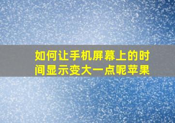 如何让手机屏幕上的时间显示变大一点呢苹果