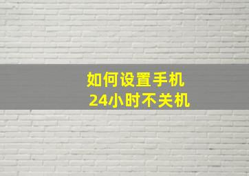 如何设置手机24小时不关机