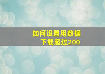 如何设置用数据下载超过200