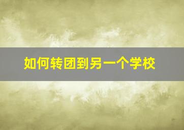 如何转团到另一个学校