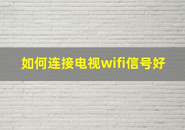 如何连接电视wifi信号好