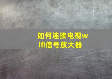 如何连接电视wifi信号放大器