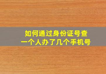 如何通过身份证号查一个人办了几个手机号