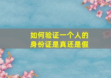 如何验证一个人的身份证是真还是假