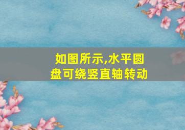 如图所示,水平圆盘可绕竖直轴转动