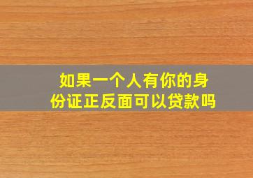 如果一个人有你的身份证正反面可以贷款吗