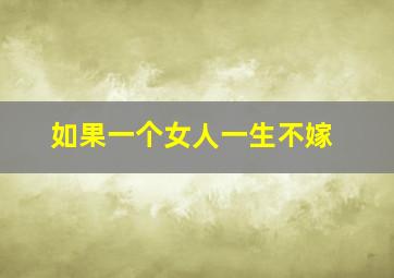 如果一个女人一生不嫁