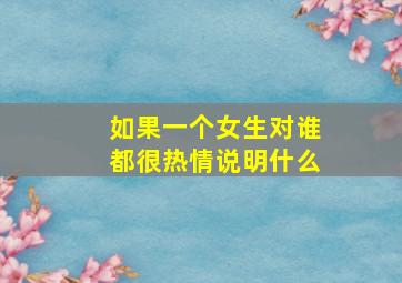 如果一个女生对谁都很热情说明什么