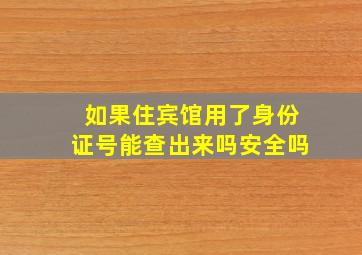 如果住宾馆用了身份证号能查出来吗安全吗