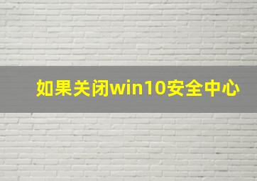 如果关闭win10安全中心