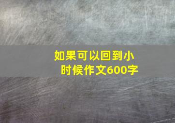 如果可以回到小时候作文600字