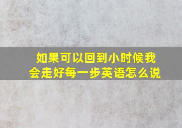 如果可以回到小时候我会走好每一步英语怎么说