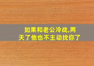 如果和老公冷战,两天了他也不主动找你了