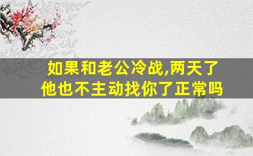 如果和老公冷战,两天了他也不主动找你了正常吗