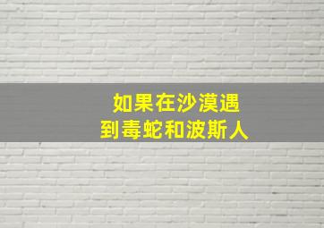 如果在沙漠遇到毒蛇和波斯人