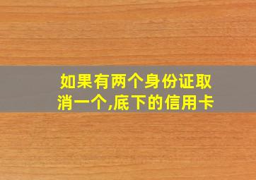 如果有两个身份证取消一个,底下的信用卡