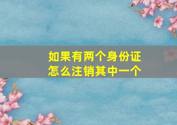 如果有两个身份证怎么注销其中一个