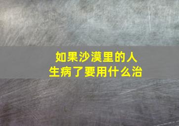 如果沙漠里的人生病了要用什么治