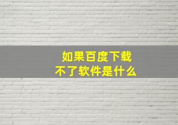 如果百度下载不了软件是什么