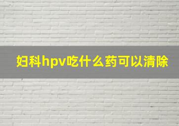 妇科hpv吃什么药可以清除