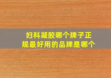 妇科凝胶哪个牌子正规最好用的品牌是哪个