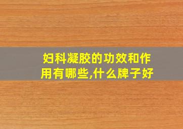 妇科凝胶的功效和作用有哪些,什么牌子好