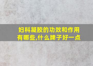 妇科凝胶的功效和作用有哪些,什么牌子好一点