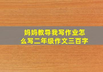 妈妈教导我写作业怎么写二年级作文三百字