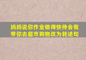 妈妈说你作业做得快待会我带你去超市购物改为转述句