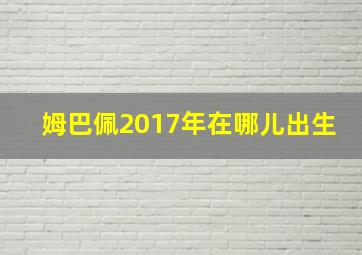 姆巴佩2017年在哪儿出生