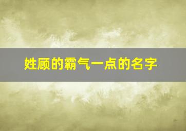 姓顾的霸气一点的名字