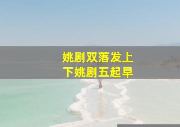 姚剧双落发上下姚剧五起早