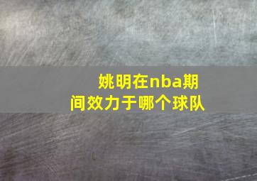 姚明在nba期间效力于哪个球队