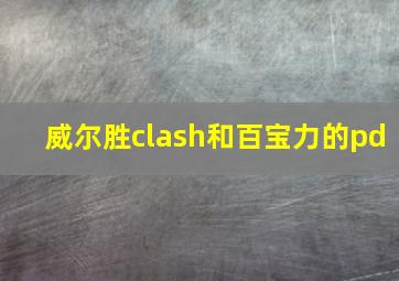 威尔胜clash和百宝力的pd