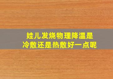 娃儿发烧物理降温是冷敷还是热敷好一点呢