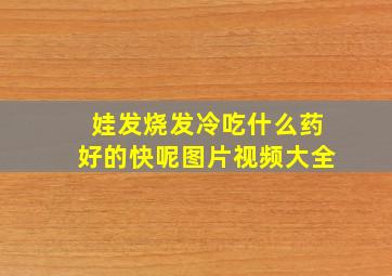 娃发烧发冷吃什么药好的快呢图片视频大全