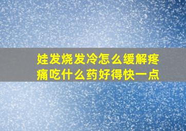 娃发烧发冷怎么缓解疼痛吃什么药好得快一点