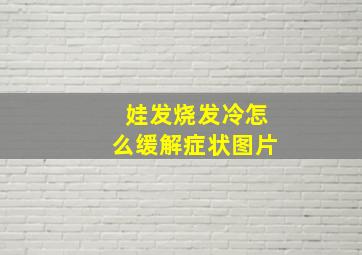 娃发烧发冷怎么缓解症状图片