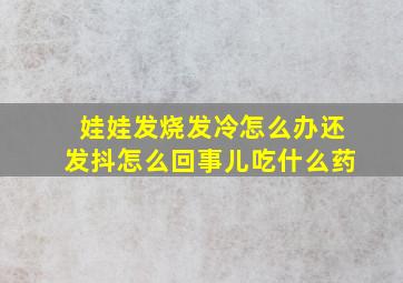 娃娃发烧发冷怎么办还发抖怎么回事儿吃什么药