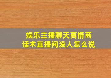 娱乐主播聊天高情商话术直播间没人怎么说