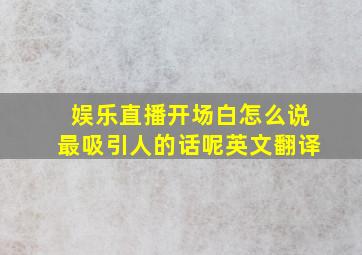 娱乐直播开场白怎么说最吸引人的话呢英文翻译