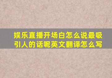 娱乐直播开场白怎么说最吸引人的话呢英文翻译怎么写