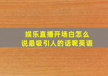 娱乐直播开场白怎么说最吸引人的话呢英语