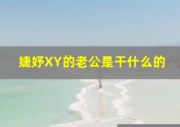 婕妤XY的老公是干什么的