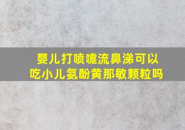 婴儿打喷嚏流鼻涕可以吃小儿氨酚黄那敏颗粒吗