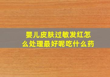 婴儿皮肤过敏发红怎么处理最好呢吃什么药