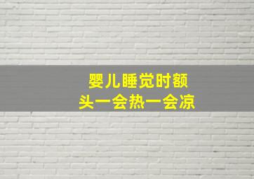 婴儿睡觉时额头一会热一会凉