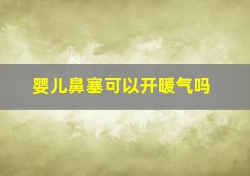 婴儿鼻塞可以开暖气吗