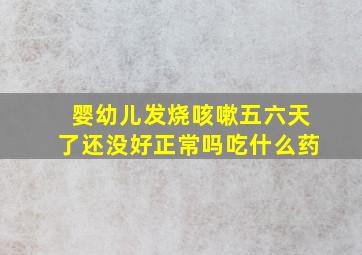 婴幼儿发烧咳嗽五六天了还没好正常吗吃什么药