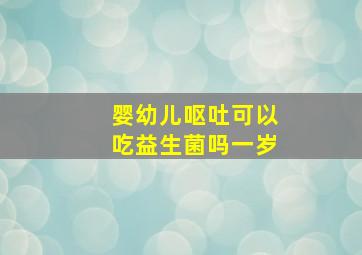 婴幼儿呕吐可以吃益生菌吗一岁